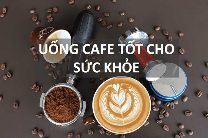 Uống cafe tốt cho cơ thể