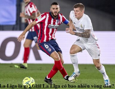 la-liga-la-gi-giai-la-liga-co-bao-nhieu-vong-dau