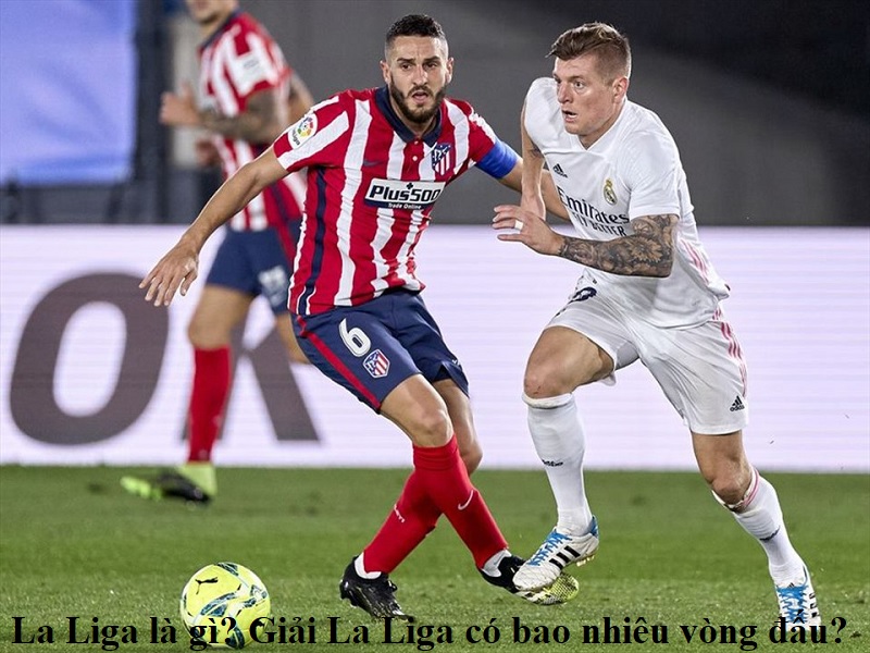 la-liga-la-gi-giai-la-liga-co-bao-nhieu-vong-dau